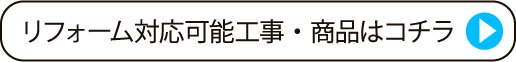 リフォーム対応可能工事・商品はコチラ